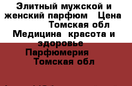 Элитный мужской и женский парфюм › Цена ­ 1 500 - Томская обл. Медицина, красота и здоровье » Парфюмерия   . Томская обл.